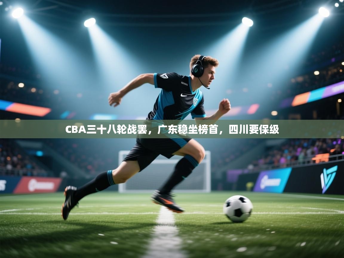 蓝鲸体育网页版-CBA三十八轮战罢,广东稳坐榜首,四川要保级 第4张
