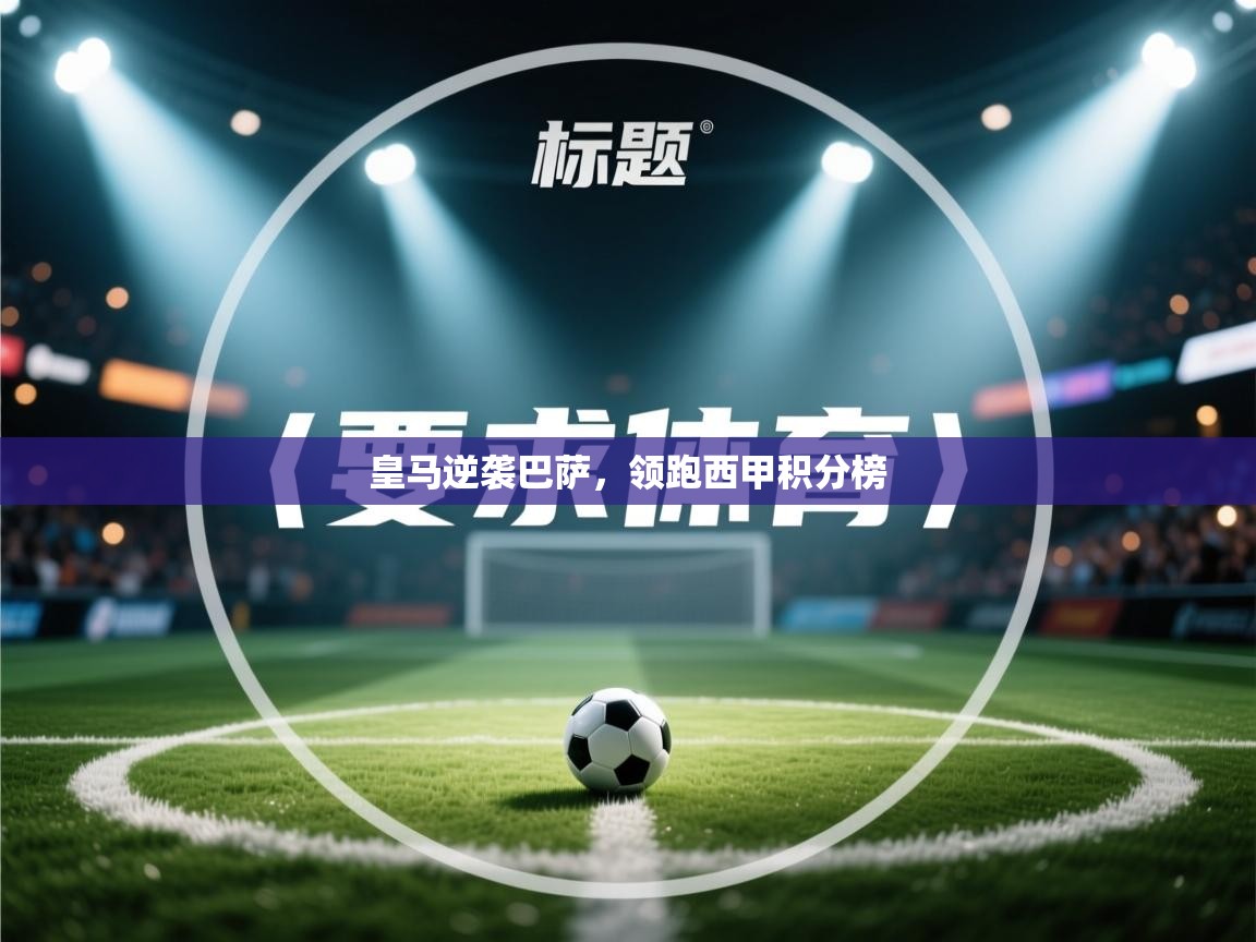 蓝鲸体育网页版-皇马逆袭巴萨，领跑西甲积分榜  第1张