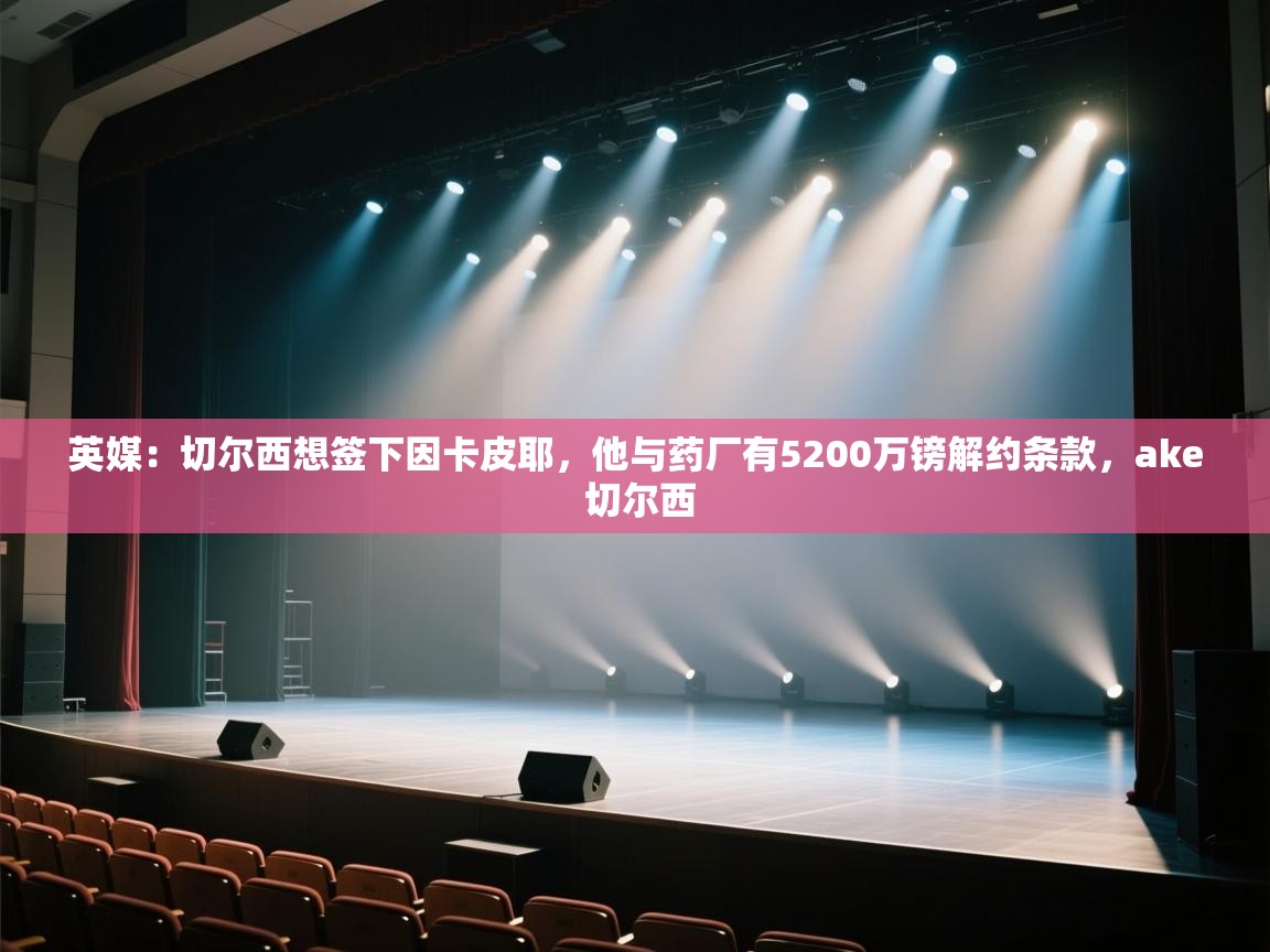 蓝鲸体育-英媒：切尔西想签下因卡皮耶，他与药厂有5200万镑解约条款，ake 切尔西  第2张