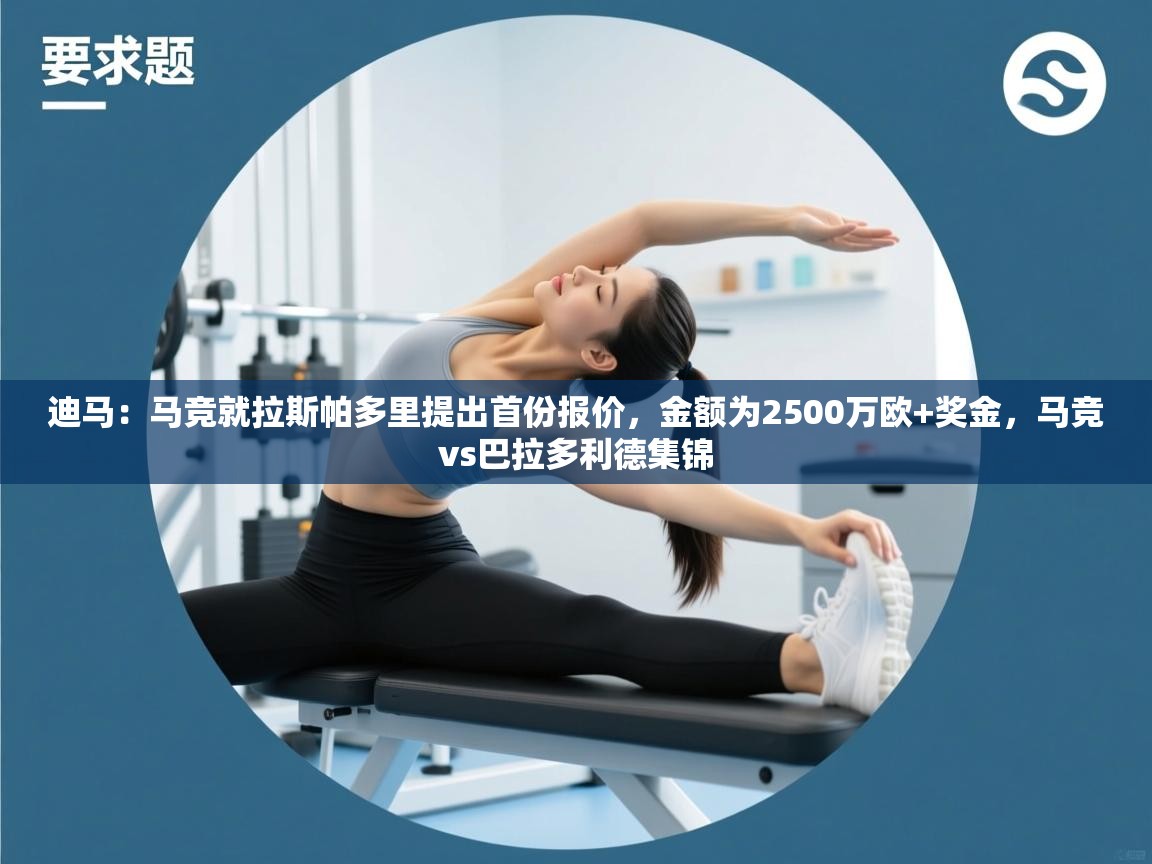 鲸蓝体育app-迪马：马竞就拉斯帕多里提出首份报价，金额为2500万欧+奖金，马竞vs巴拉多利德集锦  第3张