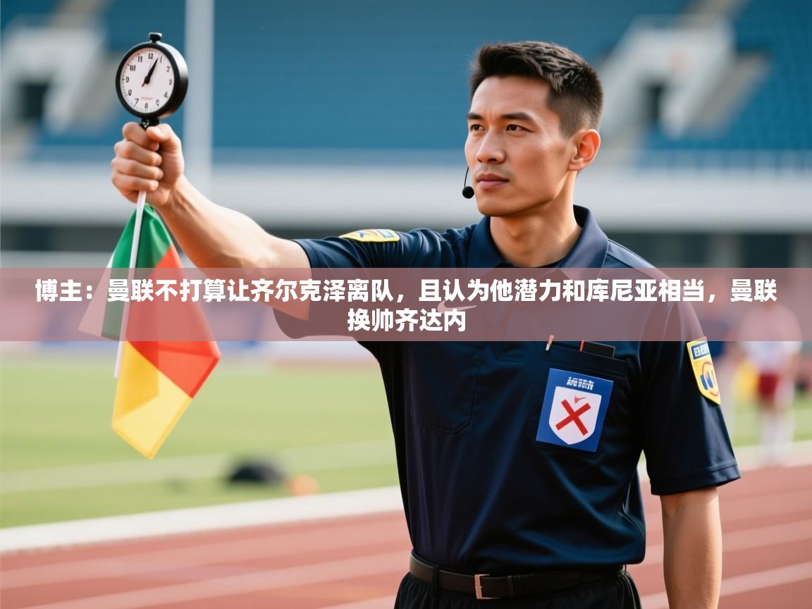 鲸鱼体育-博主：曼联不打算让齐尔克泽离队，且认为他潜力和库尼亚相当，曼联换帅齐达内  第2张