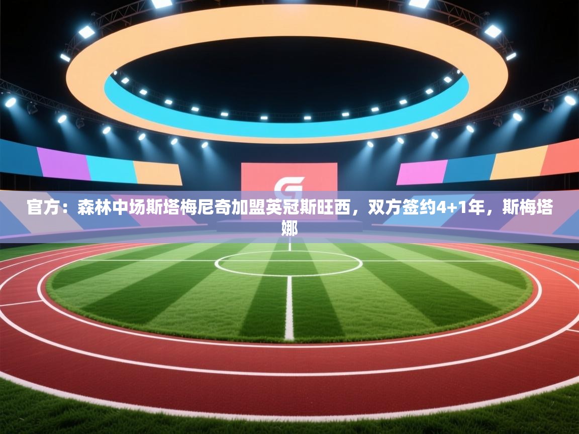 蓝鲸体育直播-官方：森林中场斯塔梅尼奇加盟英冠斯旺西，双方签约4+1年，斯梅塔娜  第2张