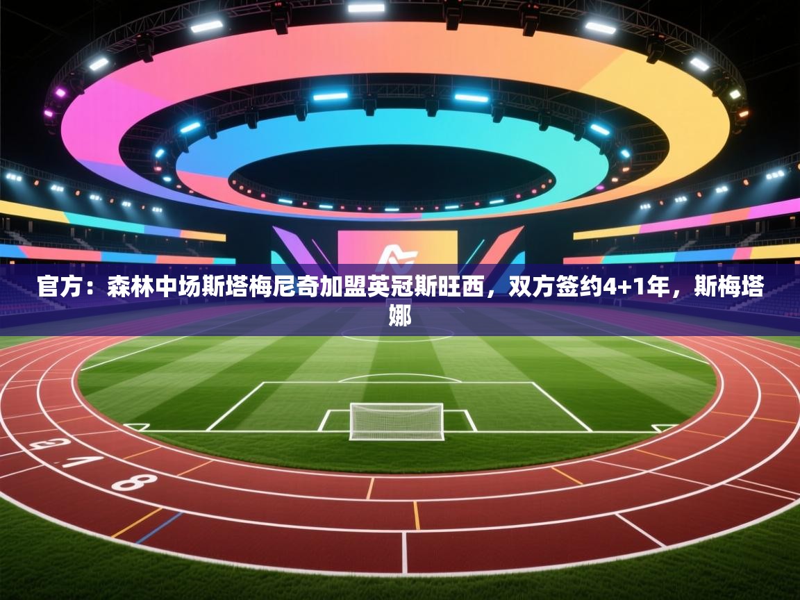 蓝鲸体育直播-官方：森林中场斯塔梅尼奇加盟英冠斯旺西，双方签约4+1年，斯梅塔娜  第3张