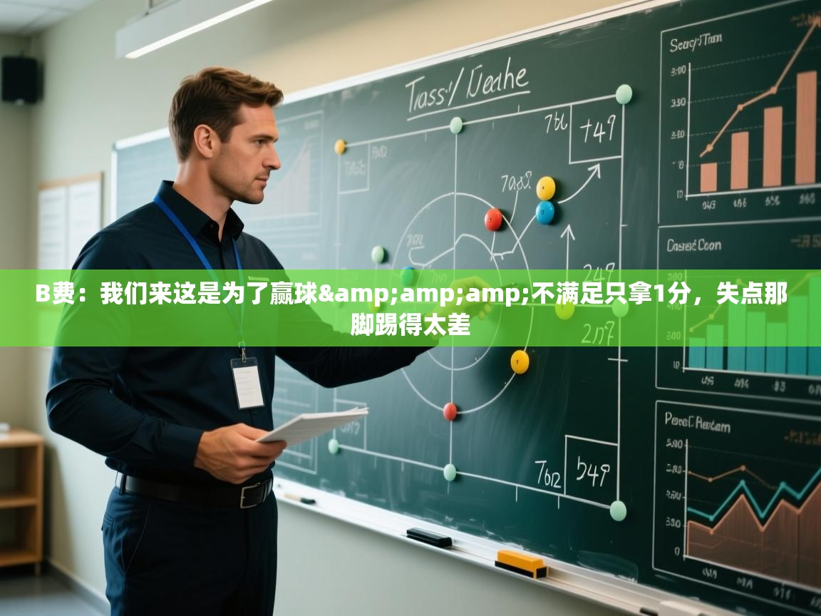 蓝鲸体育直播tv版-B费：我们来这是为了赢球&不满足只拿1分，失点那脚踢得太差  第2张