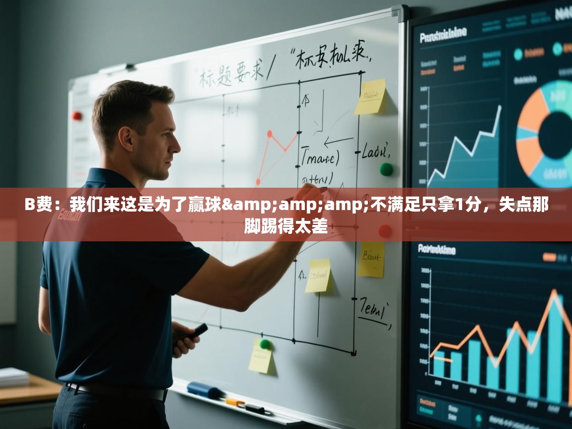 蓝鲸体育直播tv版-B费：我们来这是为了赢球&不满足只拿1分，失点那脚踢得太差  第4张