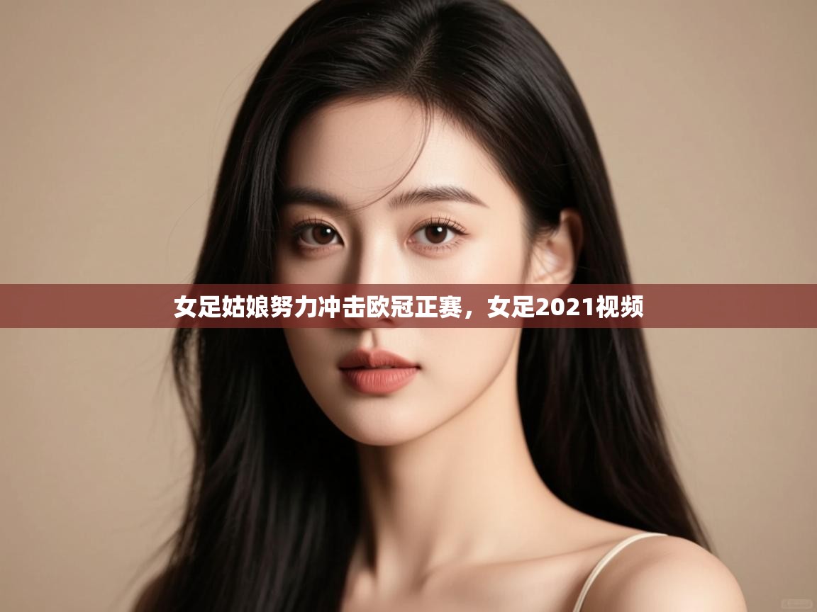 蓝鲸体育app下载官网-女足姑娘努力冲击欧冠正赛,女足2021视频 第1张