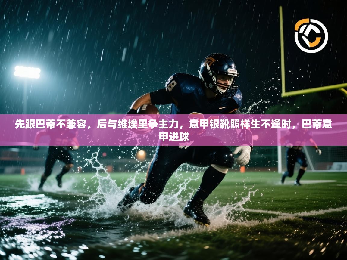 蓝鲸体育app-先跟巴蒂不兼容,后与维埃里争主力,意甲银靴照样生不逢时,巴蒂意甲进球 第1张