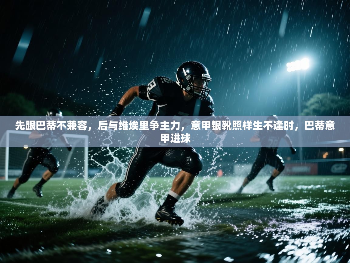 蓝鲸体育app-先跟巴蒂不兼容,后与维埃里争主力,意甲银靴照样生不逢时,巴蒂意甲进球 第3张