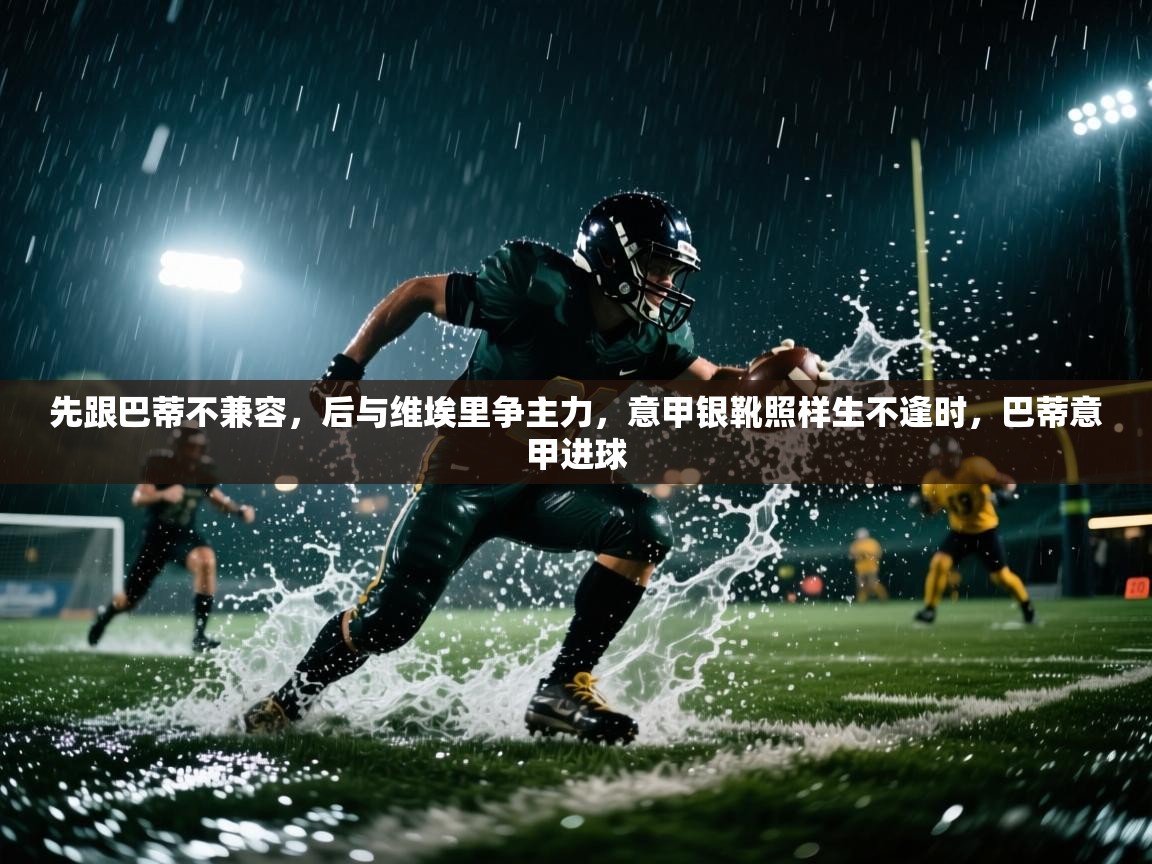 蓝鲸体育app-先跟巴蒂不兼容,后与维埃里争主力,意甲银靴照样生不逢时,巴蒂意甲进球 第4张