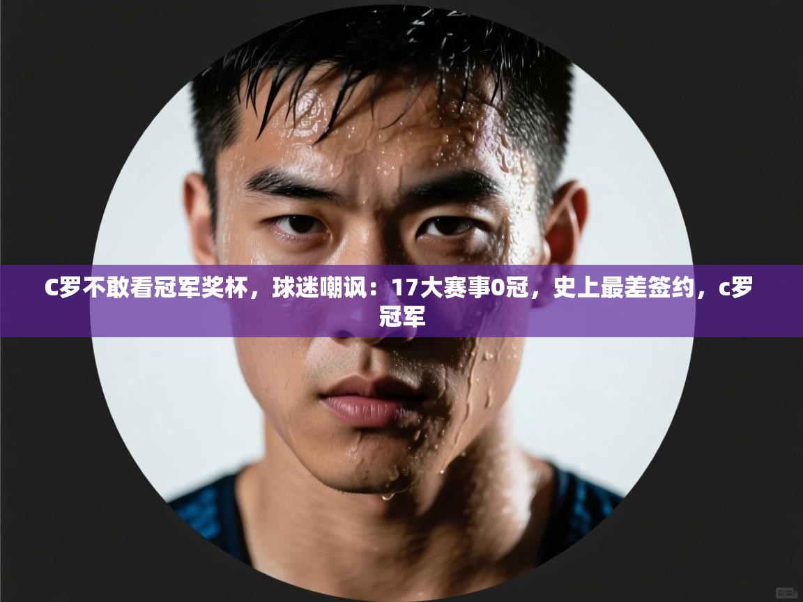 鲸蓝体育官网-C罗不敢看冠军奖杯，球迷嘲讽：17大赛事0冠，史上最差签约，c罗 冠军  第2张