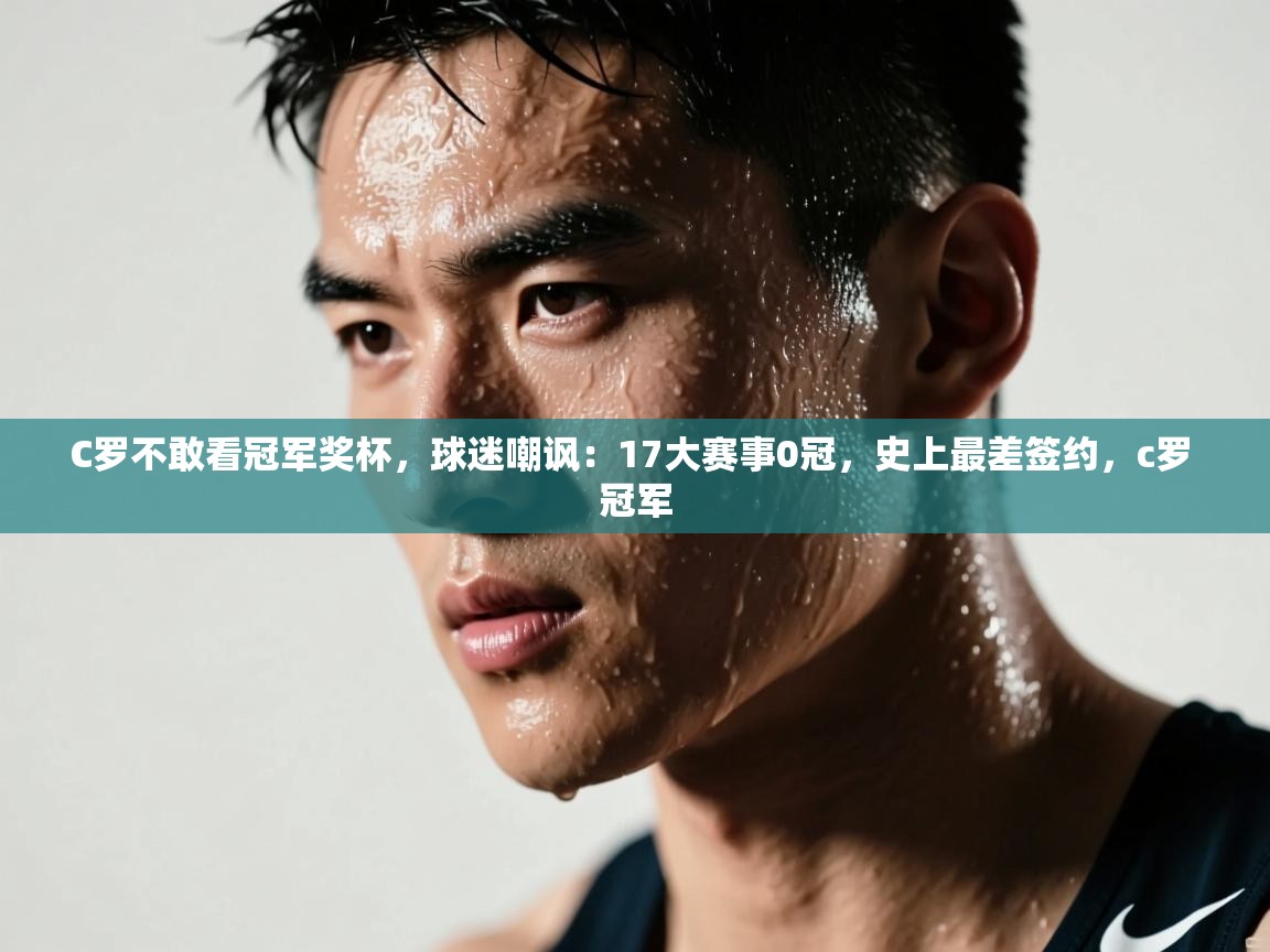 鲸蓝体育官网-C罗不敢看冠军奖杯，球迷嘲讽：17大赛事0冠，史上最差签约，c罗 冠军  第4张