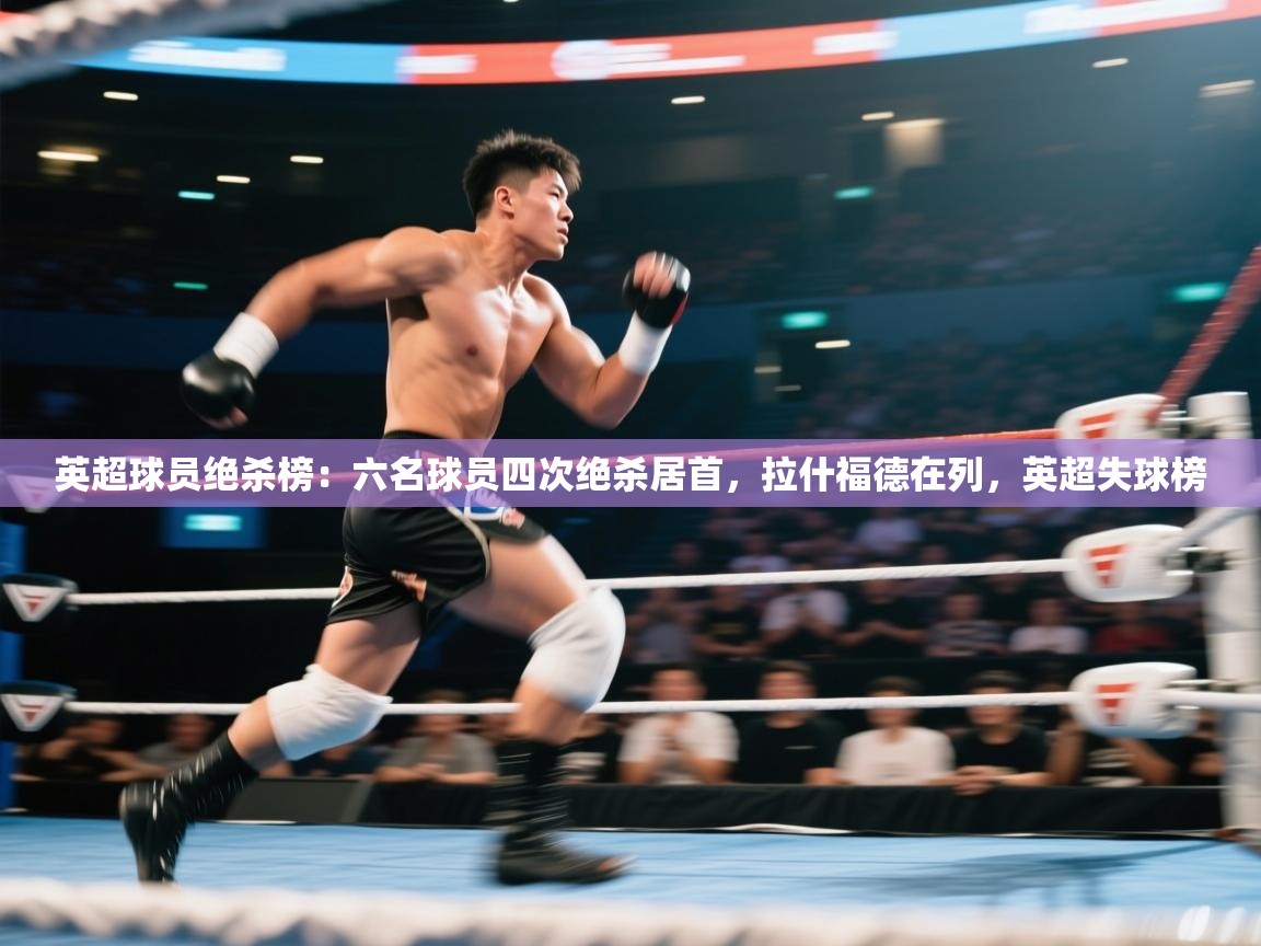 篮鲸体育入口-英超球员绝杀榜：六名球员四次绝杀居首，拉什福德在列，英超失球榜  第4张