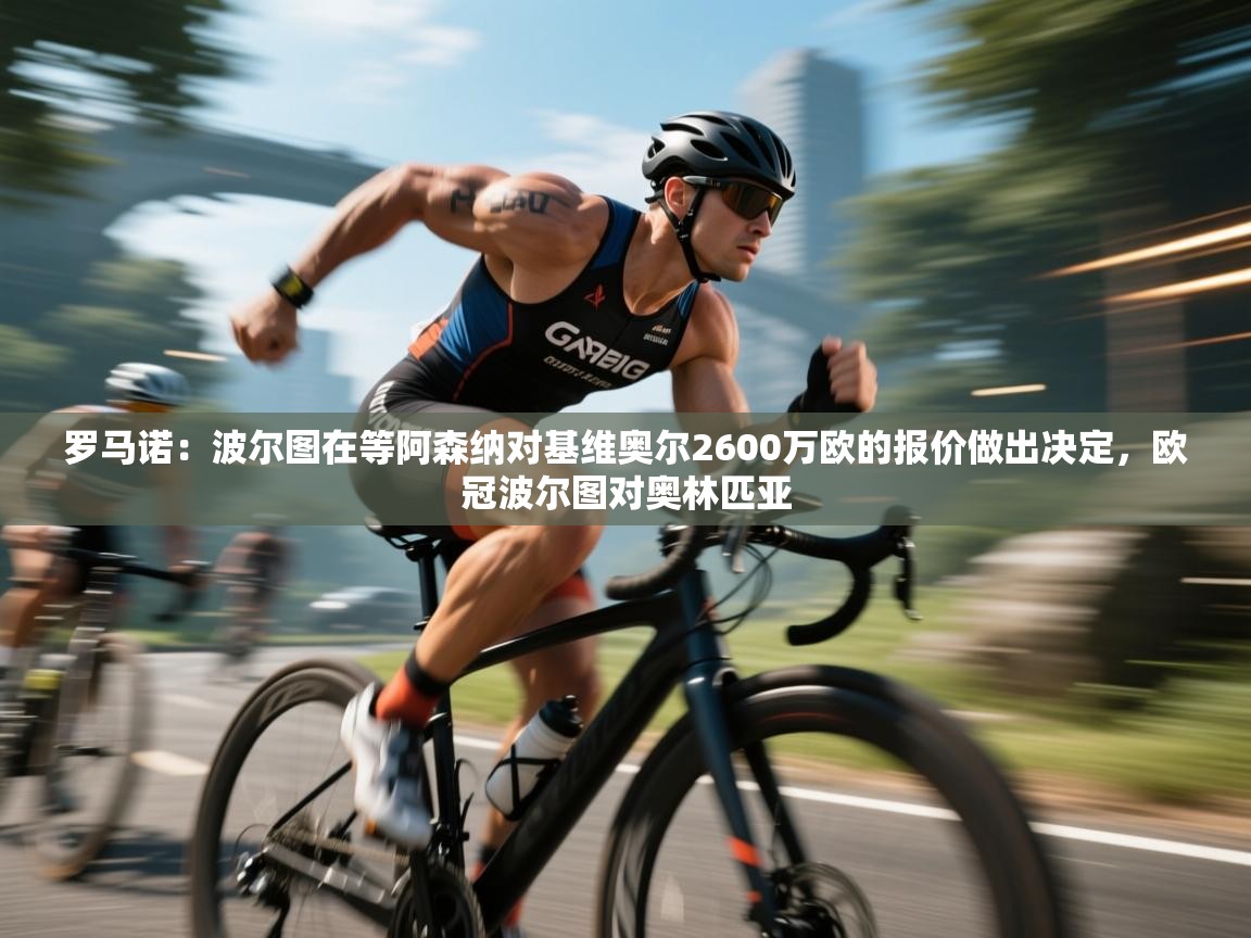 蓝鲸体育在线直播-罗马诺：波尔图在等阿森纳对基维奥尔2600万欧的报价做出决定，欧冠波尔图对奥林匹亚  第4张