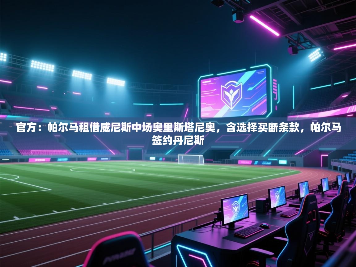 鲸蓝体育官网-官方：帕尔马租借威尼斯中场奥里斯塔尼奥，含选择买断条款，帕尔马签约丹尼斯  第2张