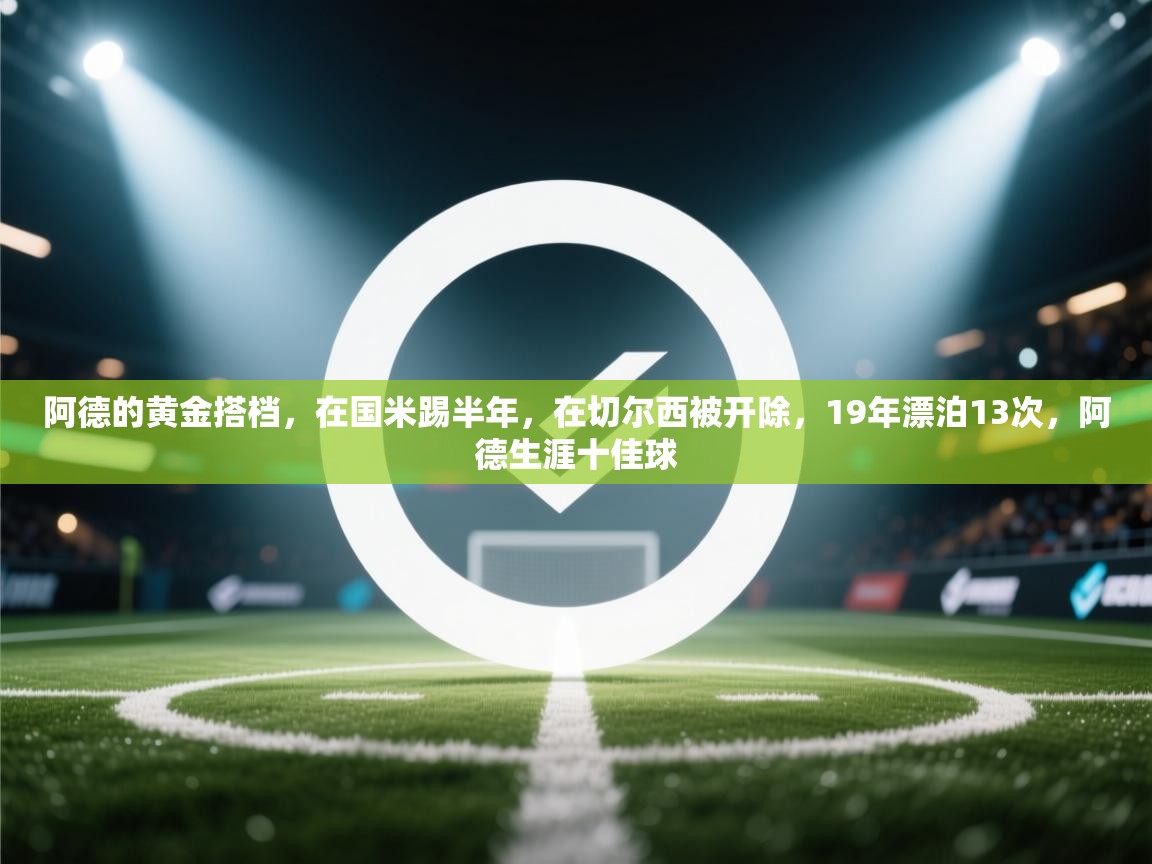 蓝鲸体育网页-阿德的黄金搭档，在国米踢半年，在切尔西被开除，19年漂泊13次，阿德生涯十佳球  第1张