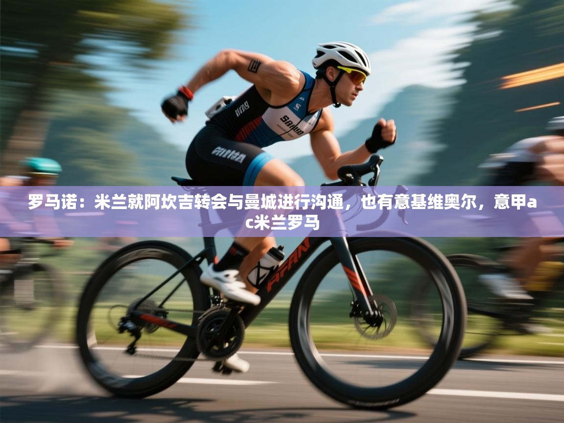 蓝鲸体育直播tv版-罗马诺：米兰就阿坎吉转会与曼城进行沟通，也有意基维奥尔，意甲ac米兰罗马  第2张