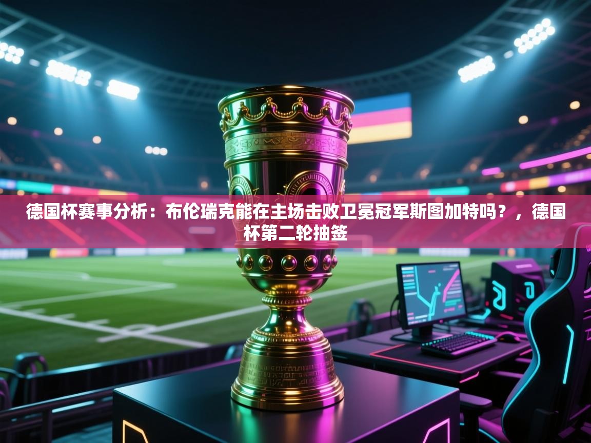 蓝鲸体育官网-德国杯赛事分析：布伦瑞克能在主场击败卫冕冠军斯图加特吗？，德国杯第二轮抽签  第3张