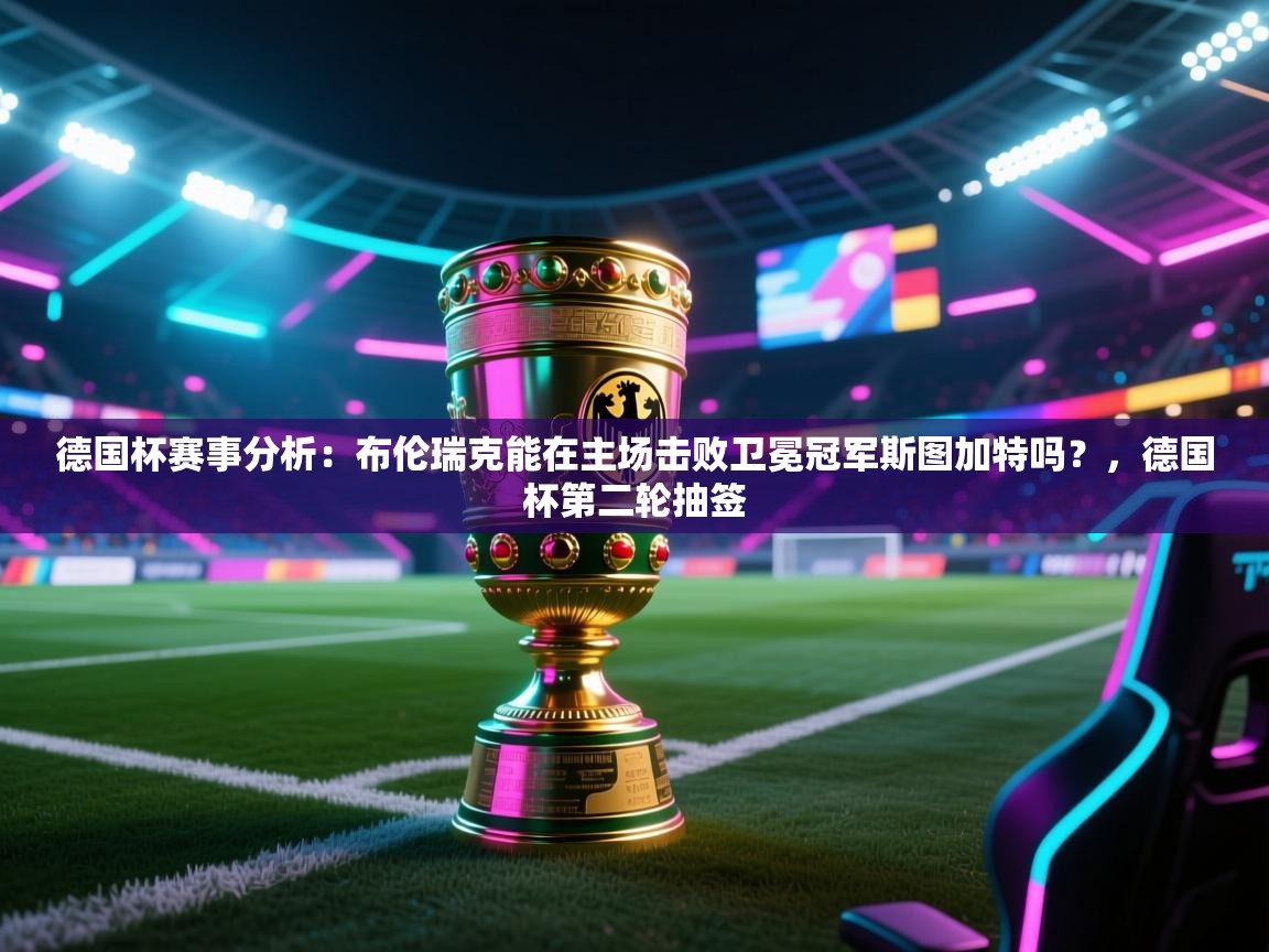 蓝鲸体育官网-德国杯赛事分析：布伦瑞克能在主场击败卫冕冠军斯图加特吗？，德国杯第二轮抽签  第4张
