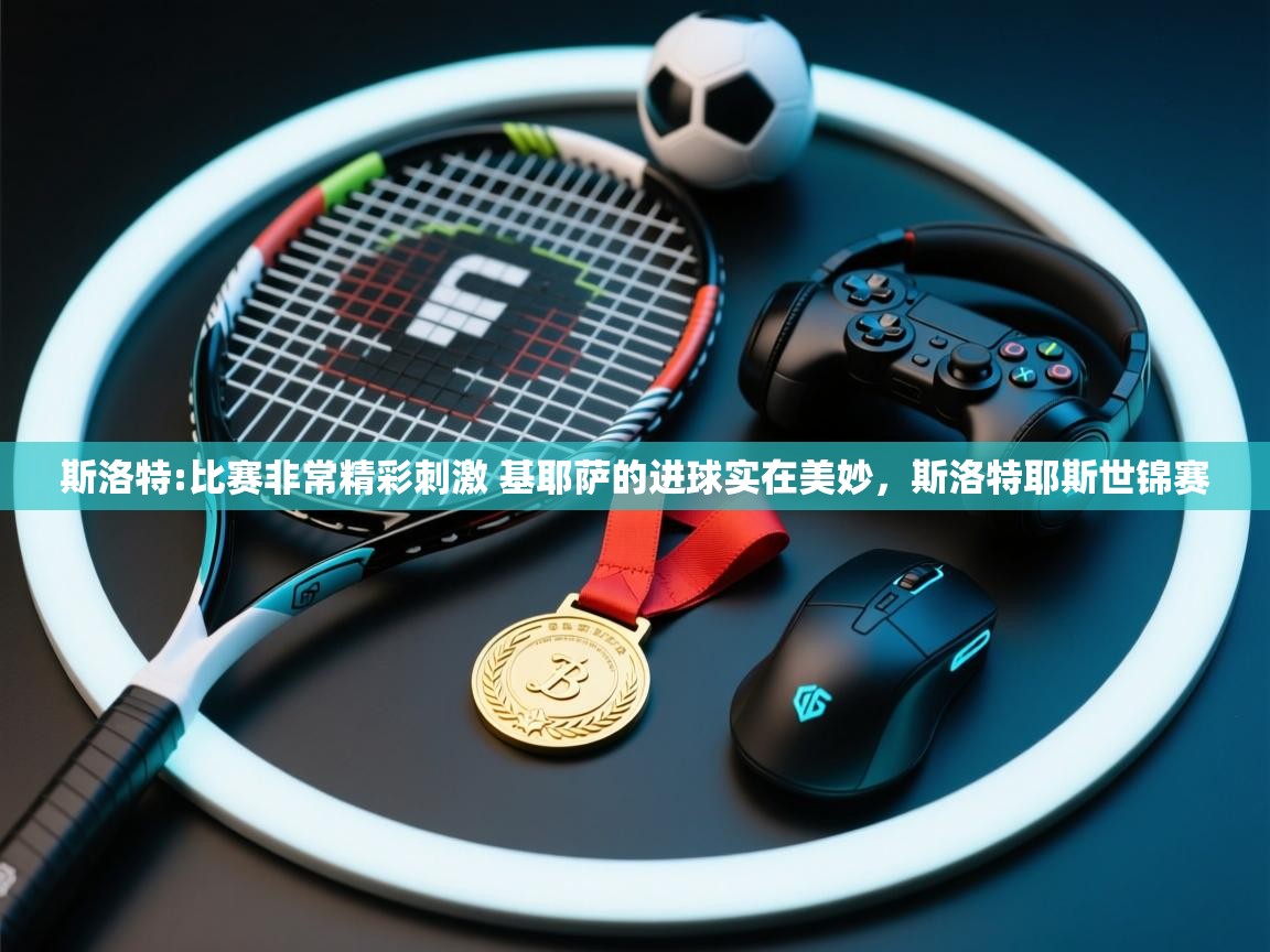 蓝鲸体育足球直播-斯洛特:比赛非常精彩刺激 基耶萨的进球实在美妙，斯洛特耶斯世锦赛  第3张