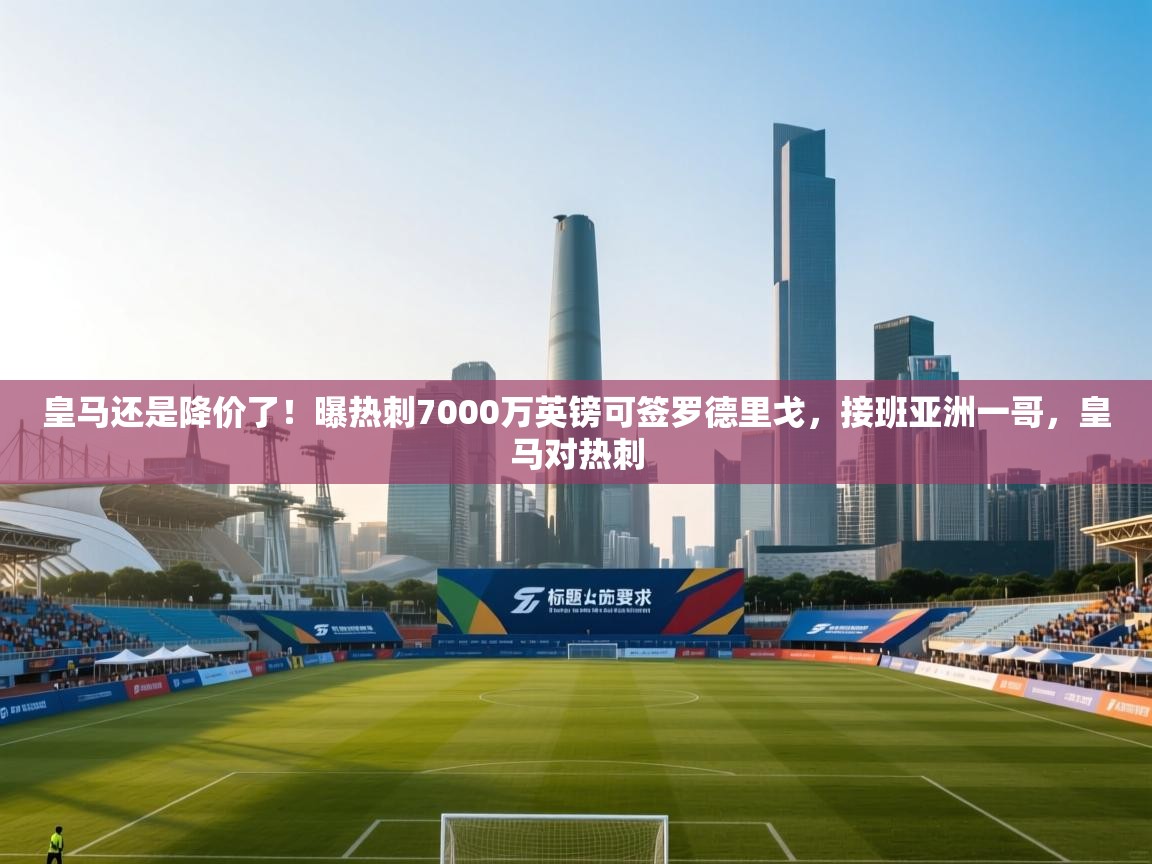 蓝鲸体育在线直播-皇马还是降价了!曝热刺7000万英镑可签罗德里戈,接班亚洲一哥,皇马对热刺 第2张