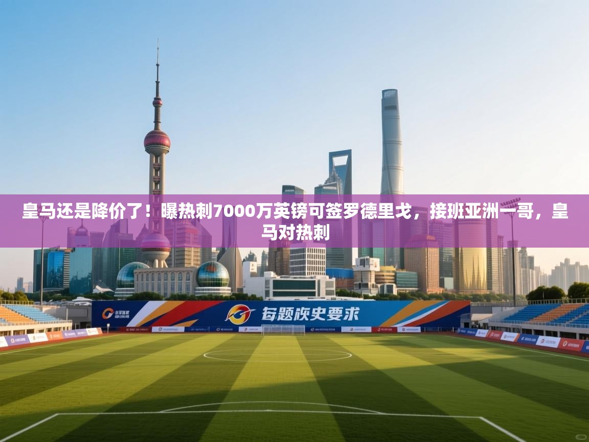 蓝鲸体育在线直播-皇马还是降价了!曝热刺7000万英镑可签罗德里戈,接班亚洲一哥,皇马对热刺 第4张