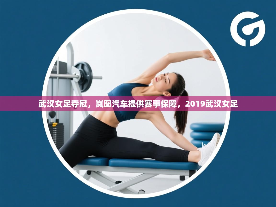 蓝鲸体育在线观看-武汉女足夺冠,岚图汽车提供赛事保障,2019武汉女足 第1张