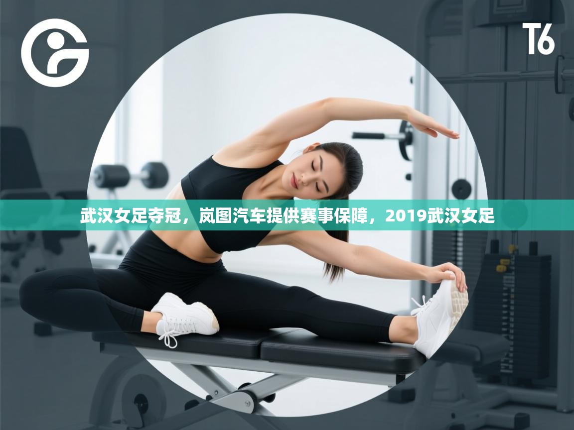 蓝鲸体育在线观看-武汉女足夺冠,岚图汽车提供赛事保障,2019武汉女足 第4张