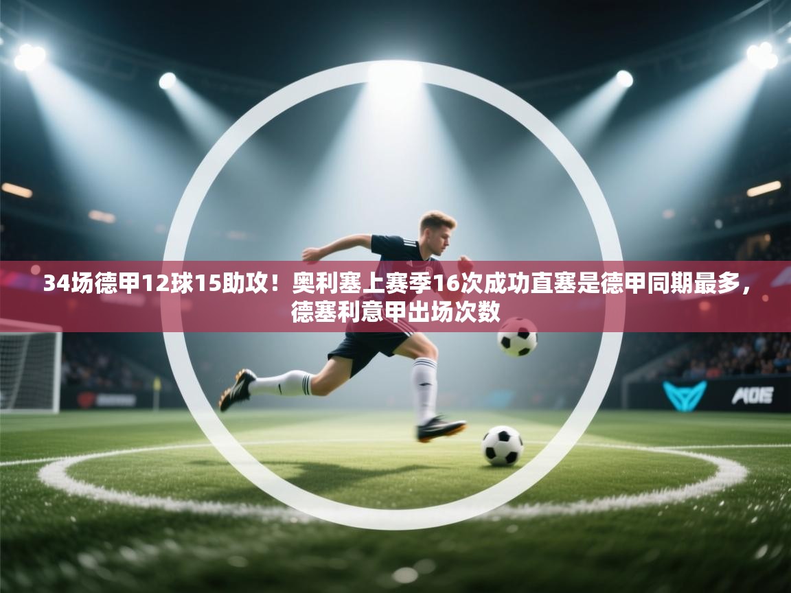 -34场德甲12球15助攻!奥利塞上赛季16次成功直塞是德甲同期最多,德塞利意甲出场次数 第3张