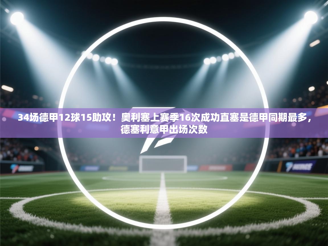 -34场德甲12球15助攻!奥利塞上赛季16次成功直塞是德甲同期最多,德塞利意甲出场次数 第4张