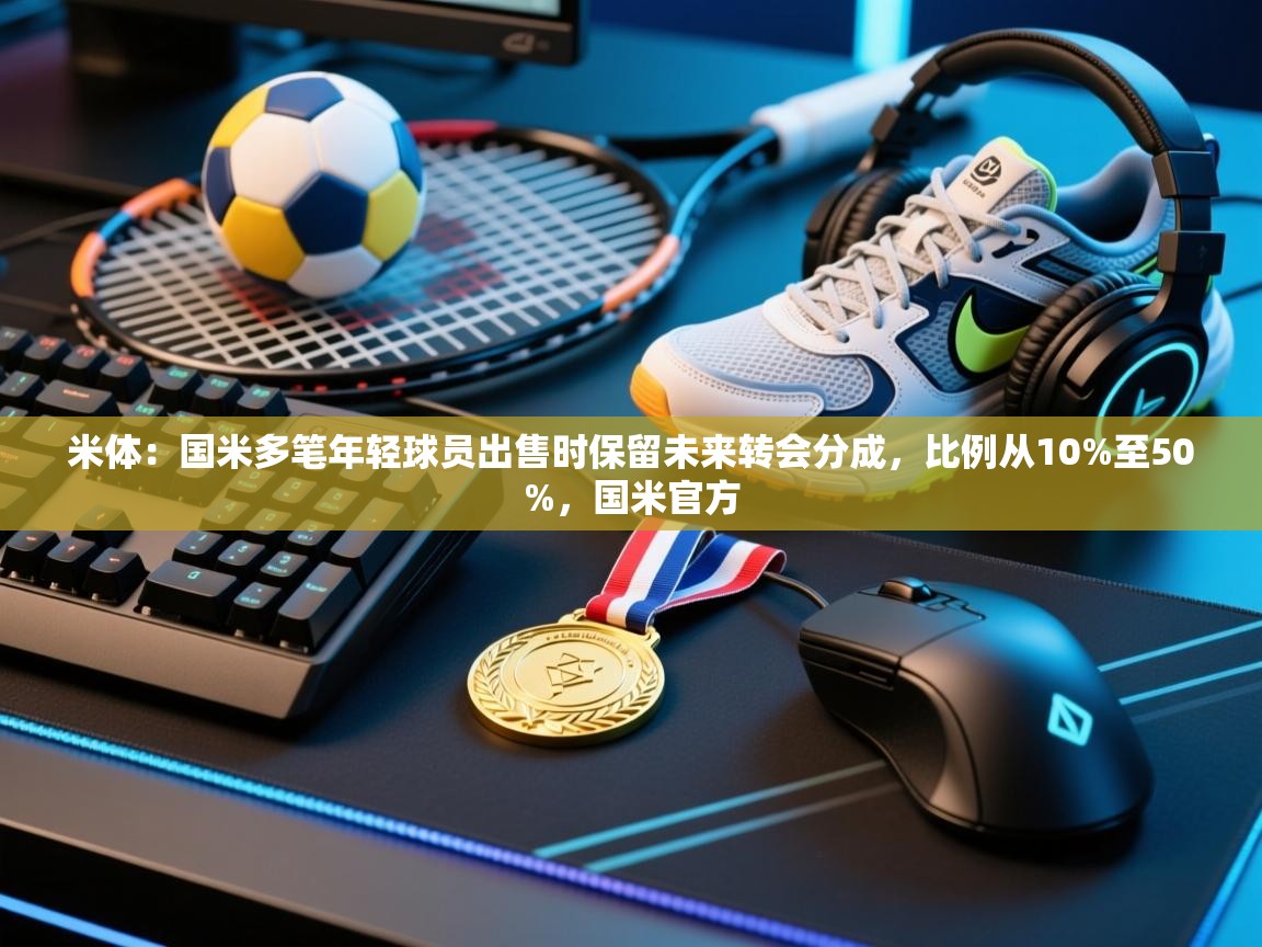 蓝鲸体育直播tv版-米体：国米多笔年轻球员出售时保留未来转会分成，比例从10%至50%，国米官方  第2张