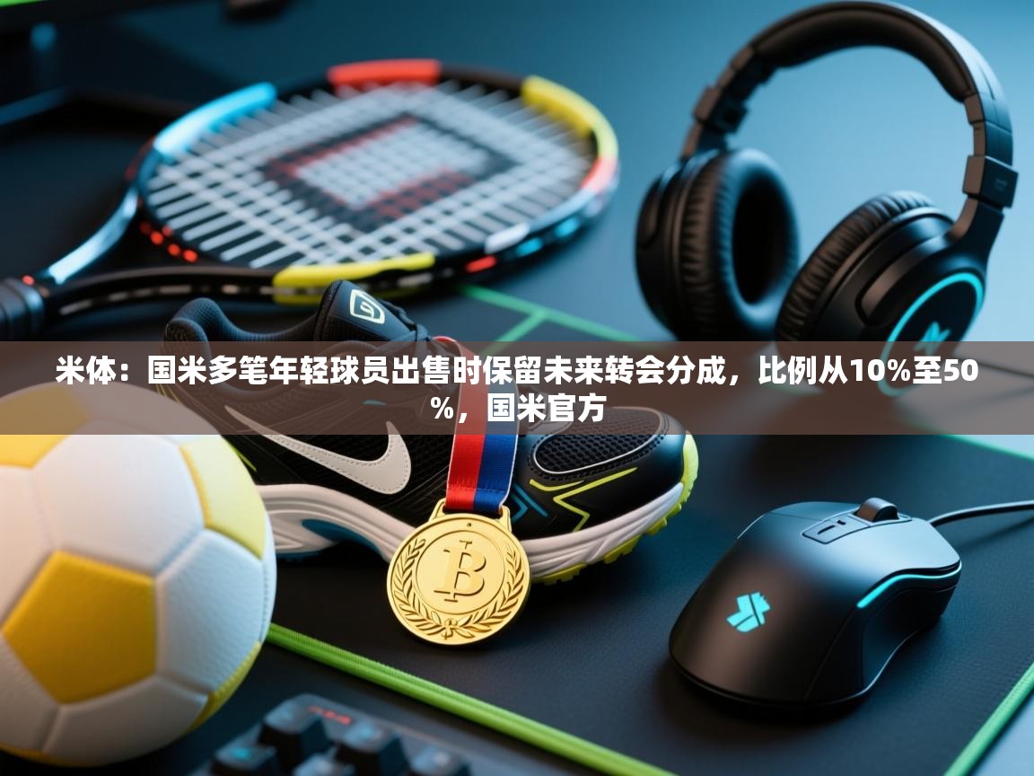 蓝鲸体育直播tv版-米体：国米多笔年轻球员出售时保留未来转会分成，比例从10%至50%，国米官方  第4张