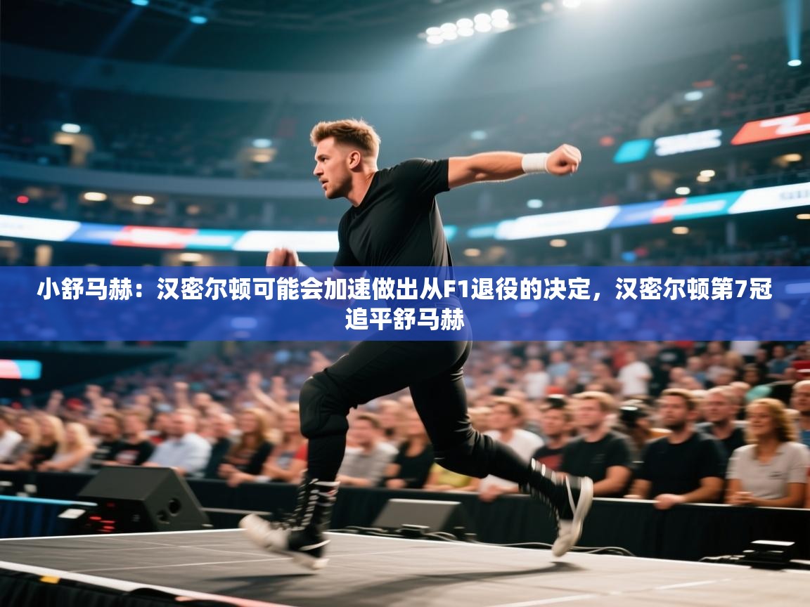 蓝鲸体育app下载电脑版官网-小舒马赫:汉密尔顿可能会加速做出从F1退役的决定,汉密尔顿第7冠追平舒马赫 第2张