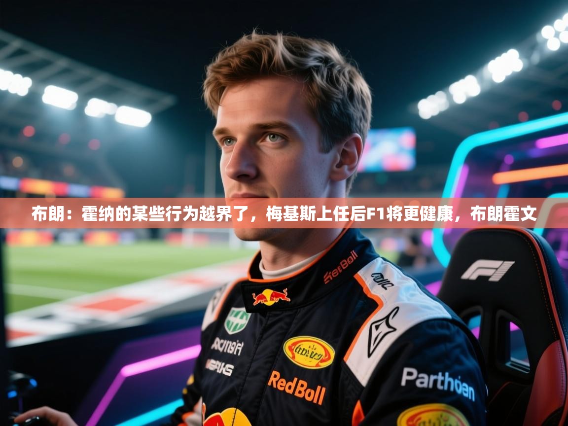 鲸蓝体育app下载-布朗：霍纳的某些行为越界了，梅基斯上任后F1将更健康，布朗霍文  第1张