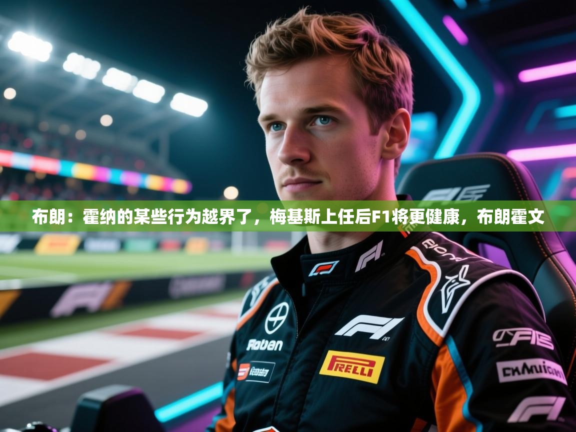 鲸蓝体育app下载-布朗：霍纳的某些行为越界了，梅基斯上任后F1将更健康，布朗霍文  第3张