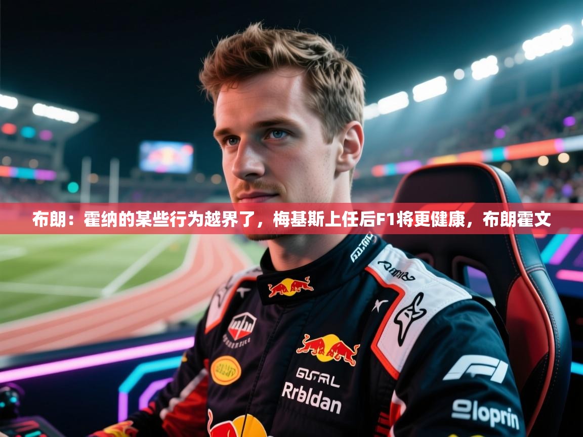 鲸蓝体育app下载-布朗：霍纳的某些行为越界了，梅基斯上任后F1将更健康，布朗霍文  第4张