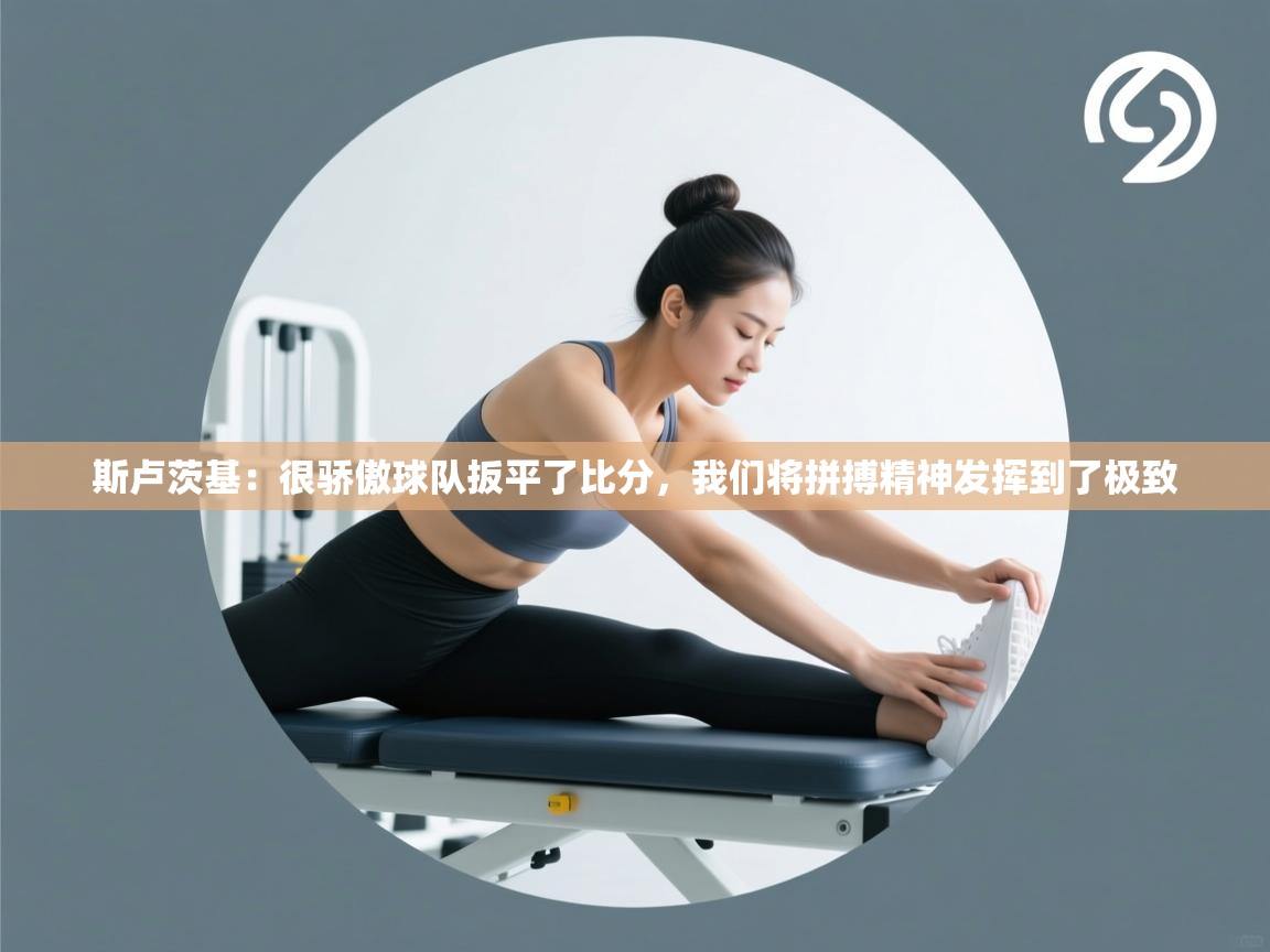 鲸蓝体育官网-斯卢茨基:很骄傲球队扳平了比分,我们将拼搏精神发挥到了极致 第3张