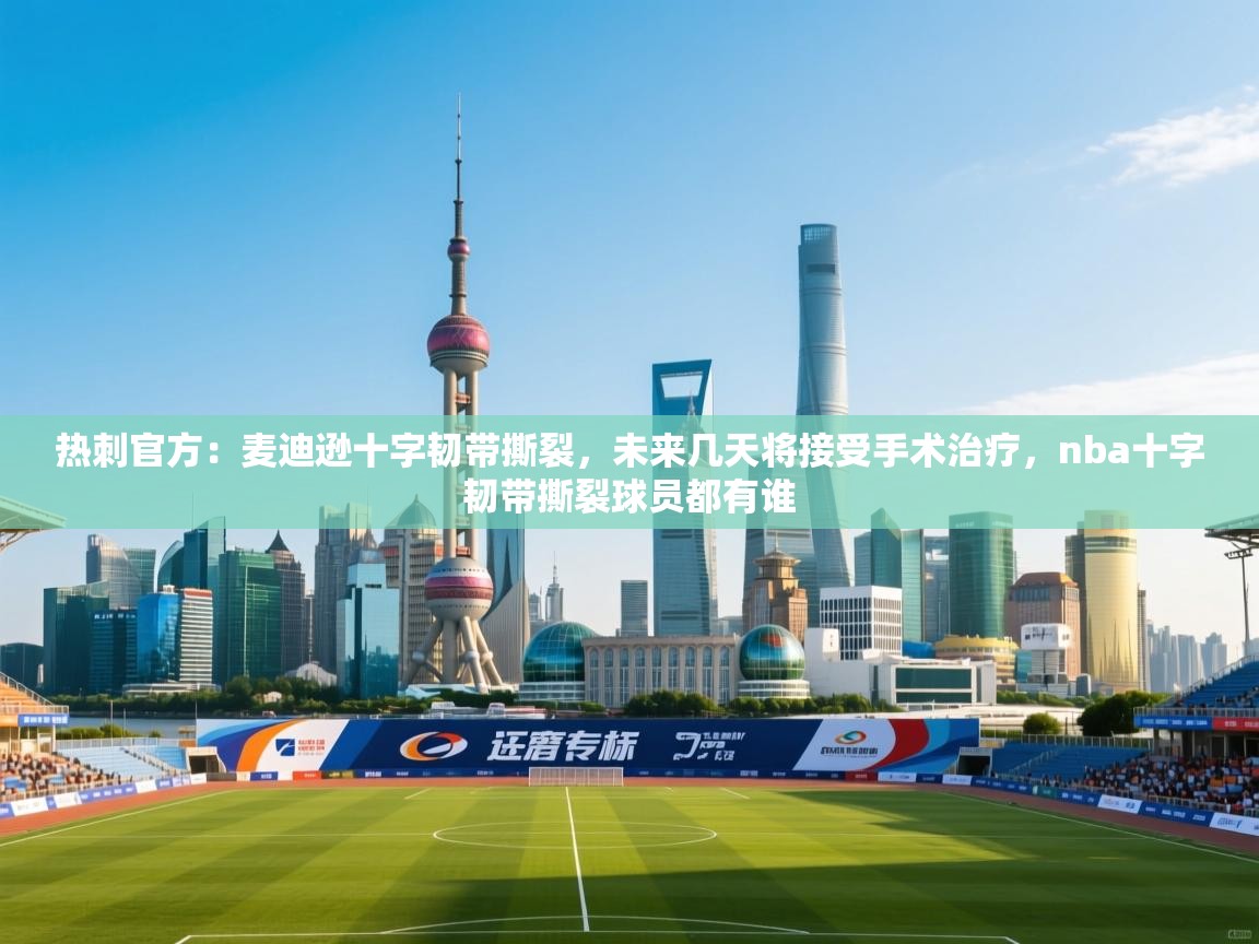 蓝鲸体育网页版网址-热刺官方：麦迪逊十字韧带撕裂，未来几天将接受手术治疗，nba十字韧带撕裂球员都有谁