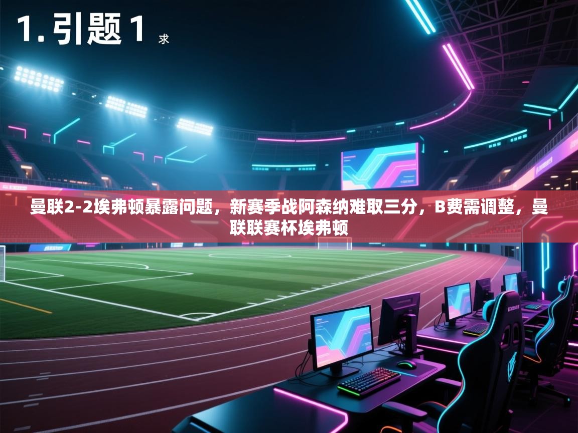 蓝鲸体育app电脑-曼联2-2埃弗顿暴露问题，新赛季战阿森纳难取三分，B费需调整，曼联联赛杯埃弗顿  第1张