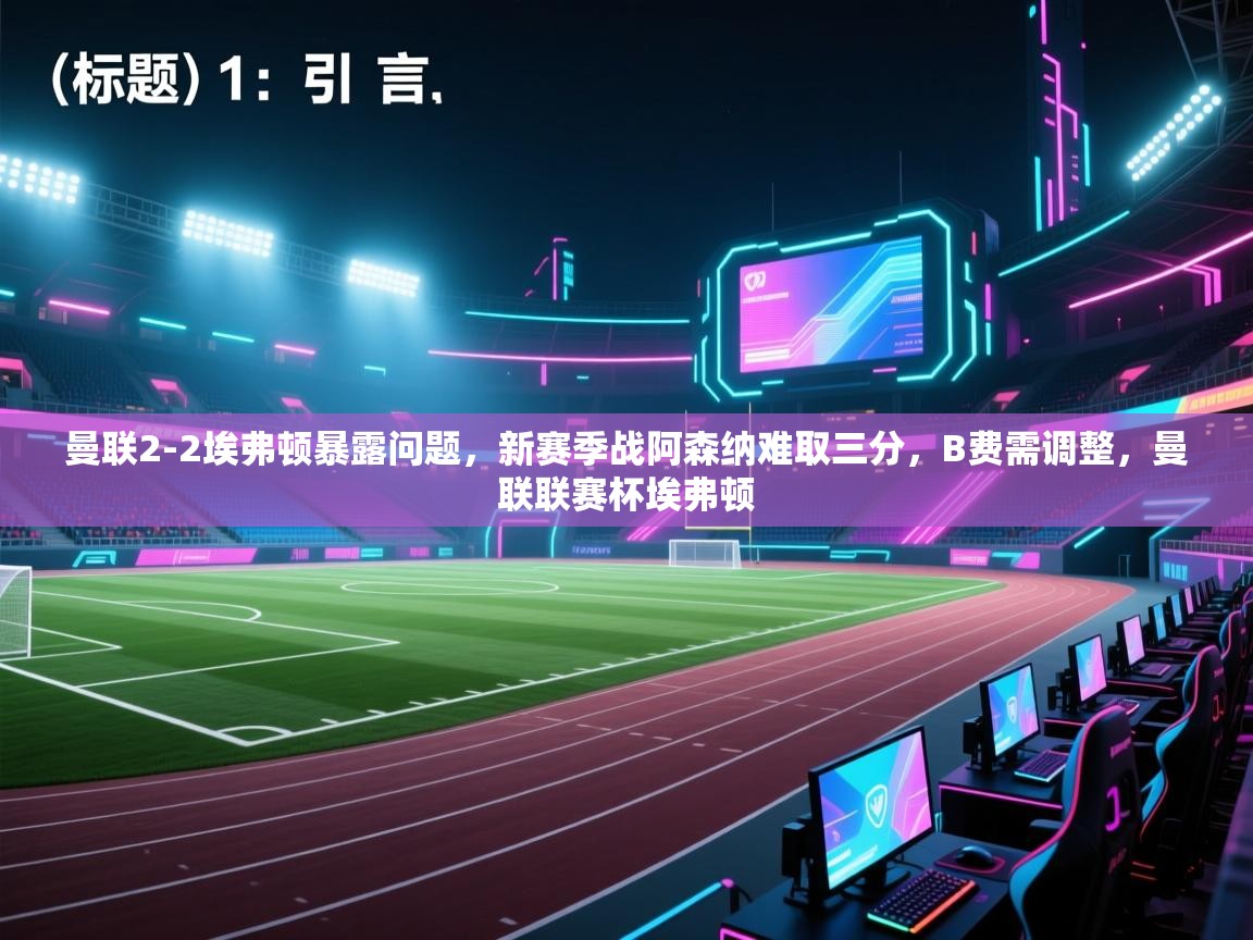 蓝鲸体育app电脑-曼联2-2埃弗顿暴露问题，新赛季战阿森纳难取三分，B费需调整，曼联联赛杯埃弗顿  第3张