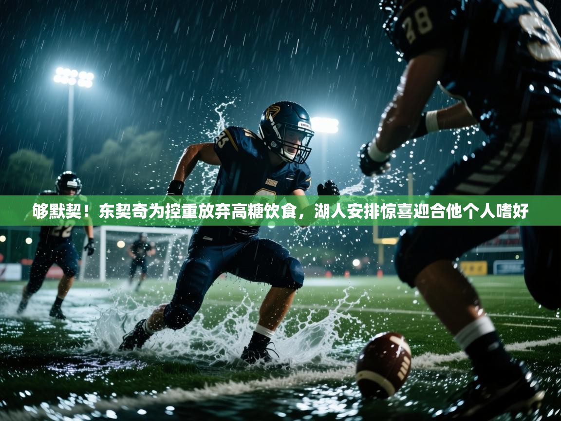 蓝鲸体育网页-够默契！东契奇为控重放弃高糖饮食，湖人安排惊喜迎合他个人嗜好  第4张