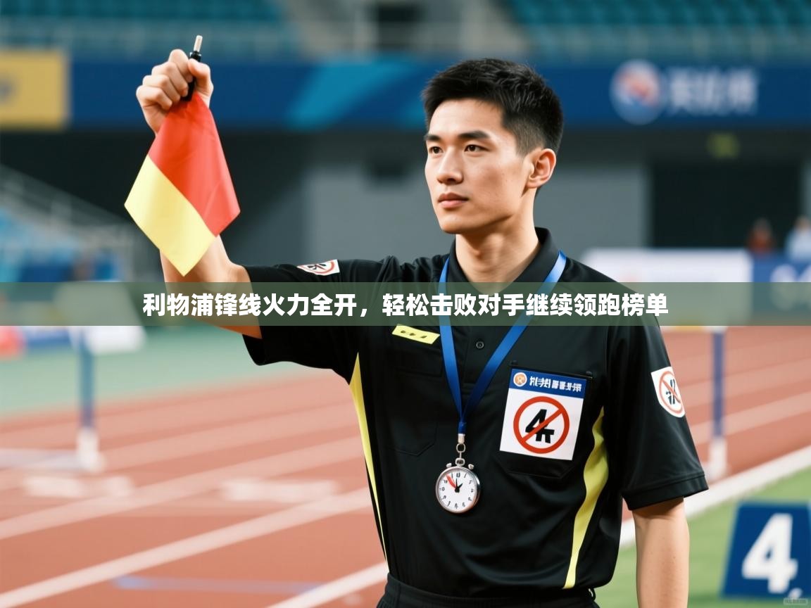 蓝鲸体育在线直播观看-利物浦锋线火力全开，轻松击败对手继续领跑榜单  第1张