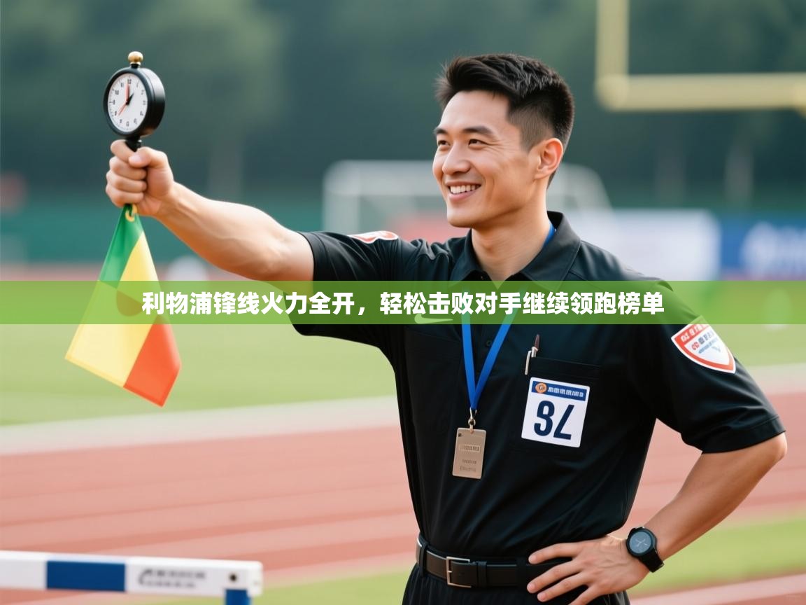 蓝鲸体育在线直播观看-利物浦锋线火力全开，轻松击败对手继续领跑榜单  第4张