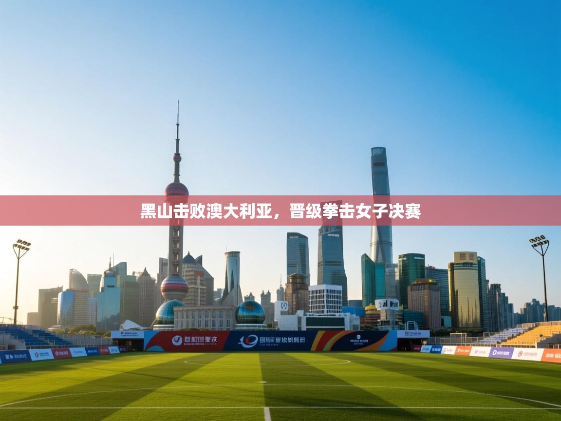 鲸鱼体育app-黑山击败澳大利亚，晋级拳击女子决赛  第3张