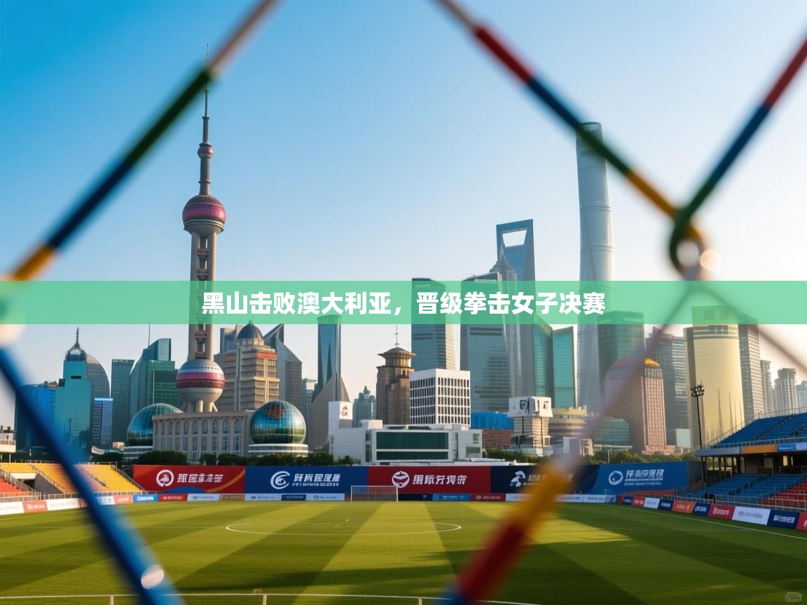 鲸鱼体育app-黑山击败澳大利亚，晋级拳击女子决赛  第2张