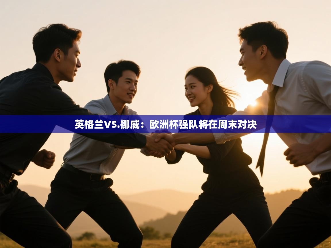 鲸蓝体育官网-英格兰VS.挪威：欧洲杯强队将在周末对决  第1张