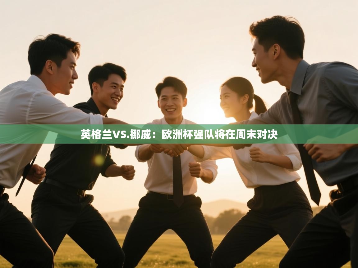 鲸蓝体育官网-英格兰VS.挪威：欧洲杯强队将在周末对决  第4张