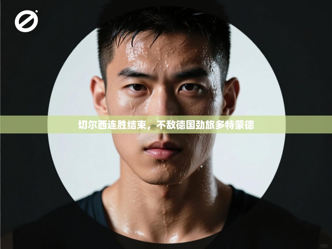 蓝鲸体育app-切尔西连胜结束，不敌德国劲旅多特蒙德  第4张