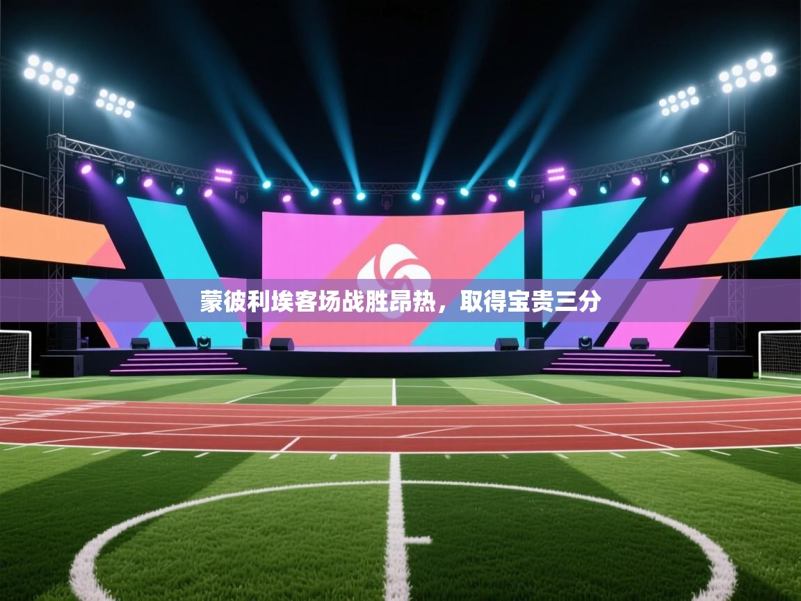 蓝鲸体育官网-蒙彼利埃客场战胜昂热，取得宝贵三分  第3张