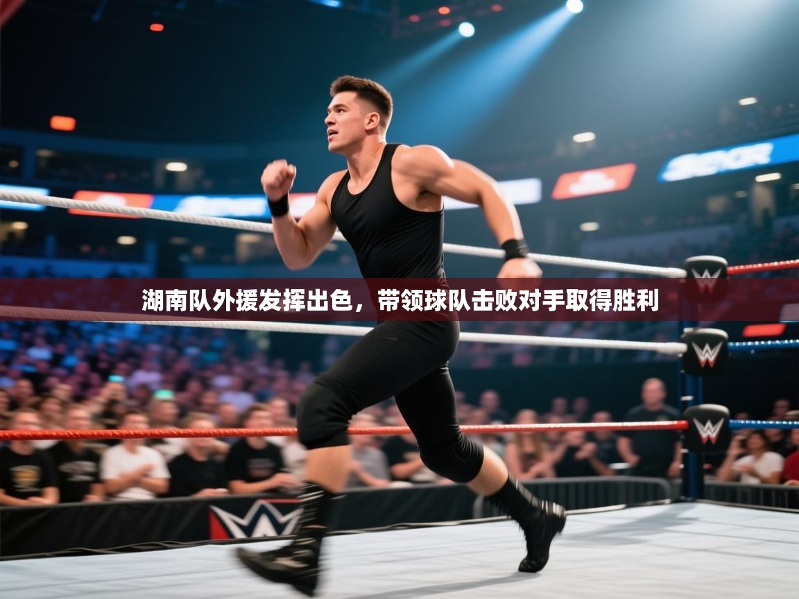 蓝鲸体育直播tv版-湖南队外援发挥出色，带领球队击败对手取得胜利  第4张