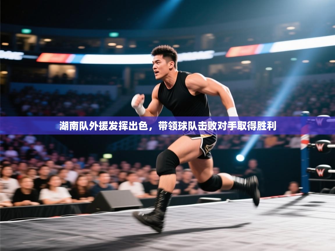 蓝鲸体育直播tv版-湖南队外援发挥出色，带领球队击败对手取得胜利  第3张